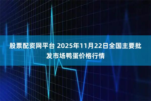 股票配资网平台 2025年11月22日全国主要批发市场鸭蛋价格行情