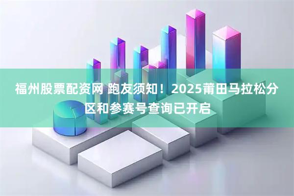 福州股票配资网 跑友须知！2025莆田马拉松分区和参赛号查询已开启
