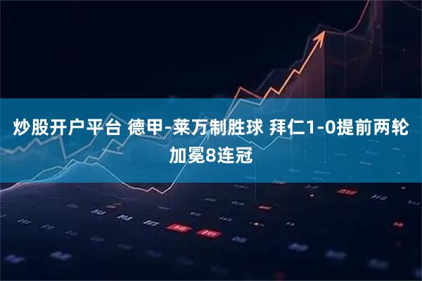 炒股开户平台 德甲-莱万制胜球 拜仁1-0提前两轮加冕8连冠