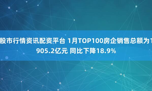 股市行情资讯配资平台 1月TOP100房企销售总额为1905.2亿元 同比下降18.9%
