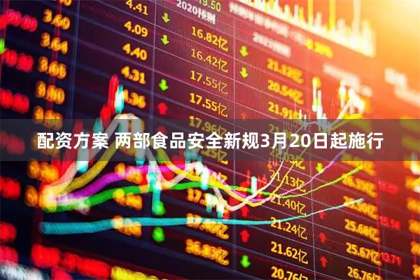 配资方案 两部食品安全新规3月20日起施行