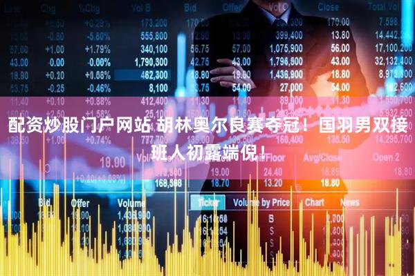 配资炒股门户网站 胡林奥尔良赛夺冠！国羽男双接班人初露端倪！